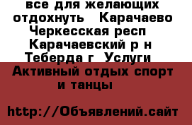 все для желающих отдохнуть - Карачаево-Черкесская респ., Карачаевский р-н, Теберда г. Услуги » Активный отдых,спорт и танцы   